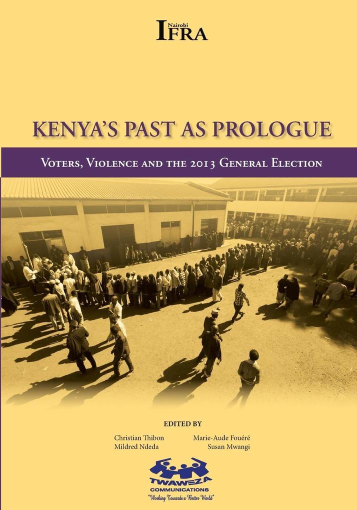 Kenya‘s Past as Prologue. Voters Violence and the 2013 General Election