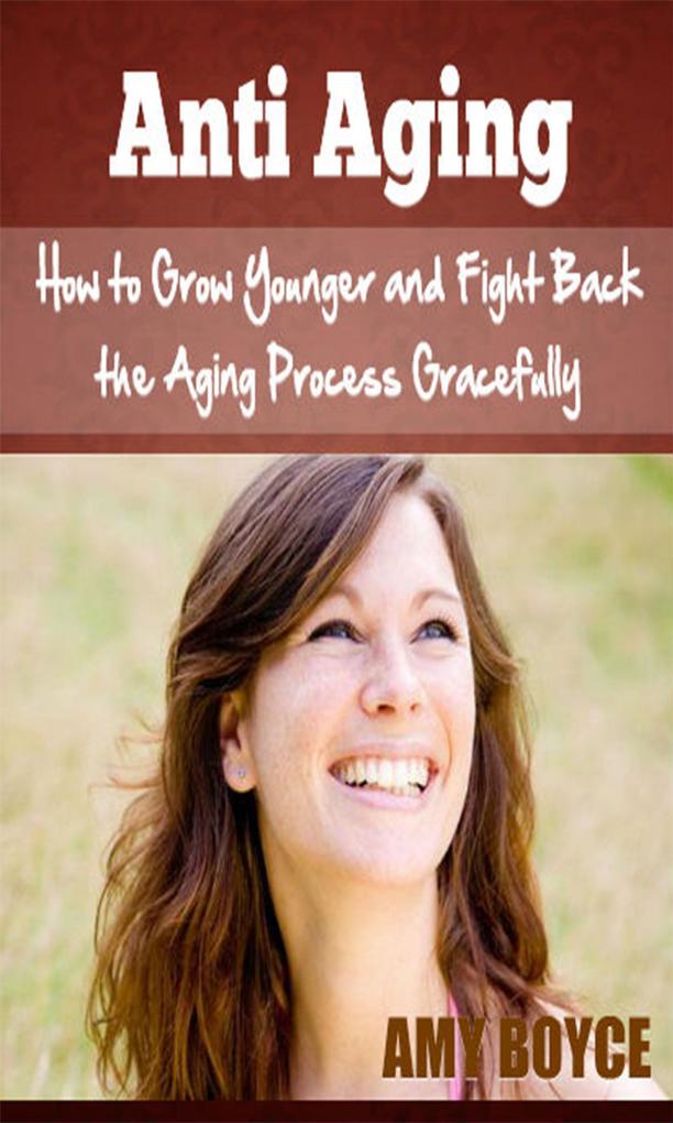 Anti Aging: How to Grow Younger and Fight Back the Aging Process Gracefully