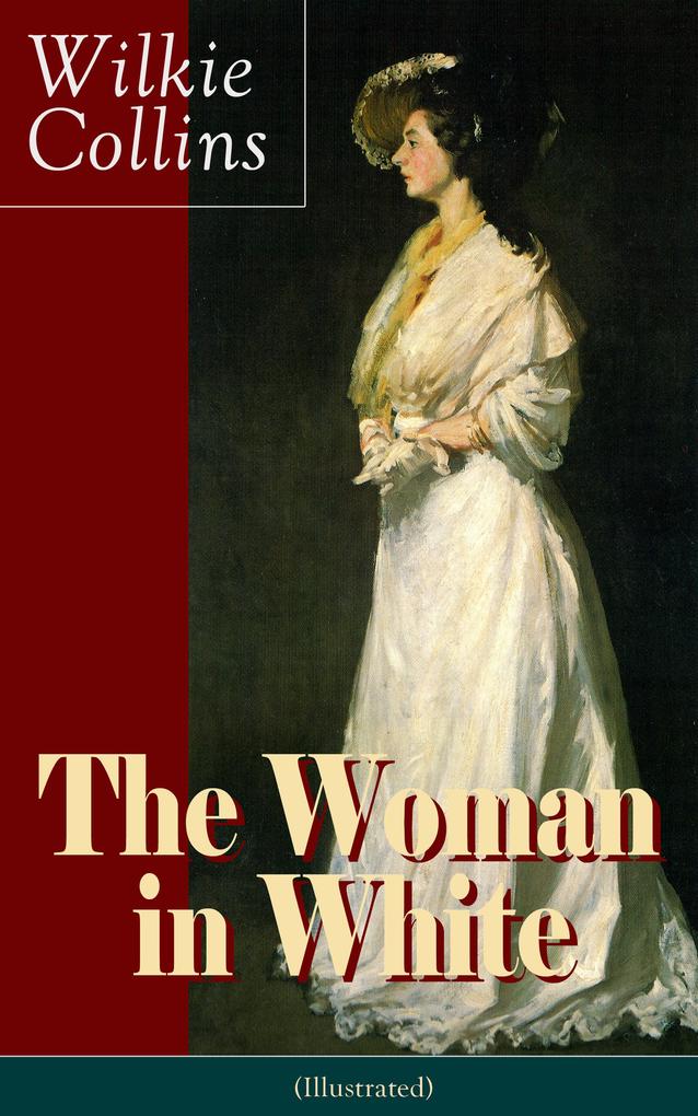The Woman in White (Illustrated): A Mystery Suspense Novel from the prolific English writer best known for The Moonstone No Name Armadale The Law and The Lady The Dead Secret Man and Wife Poor Miss Finch and The Black Robe
