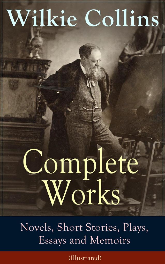 Complete Works of Wilkie Collins: Novels Short Stories Plays Essays and Memoirs (Illustrated)