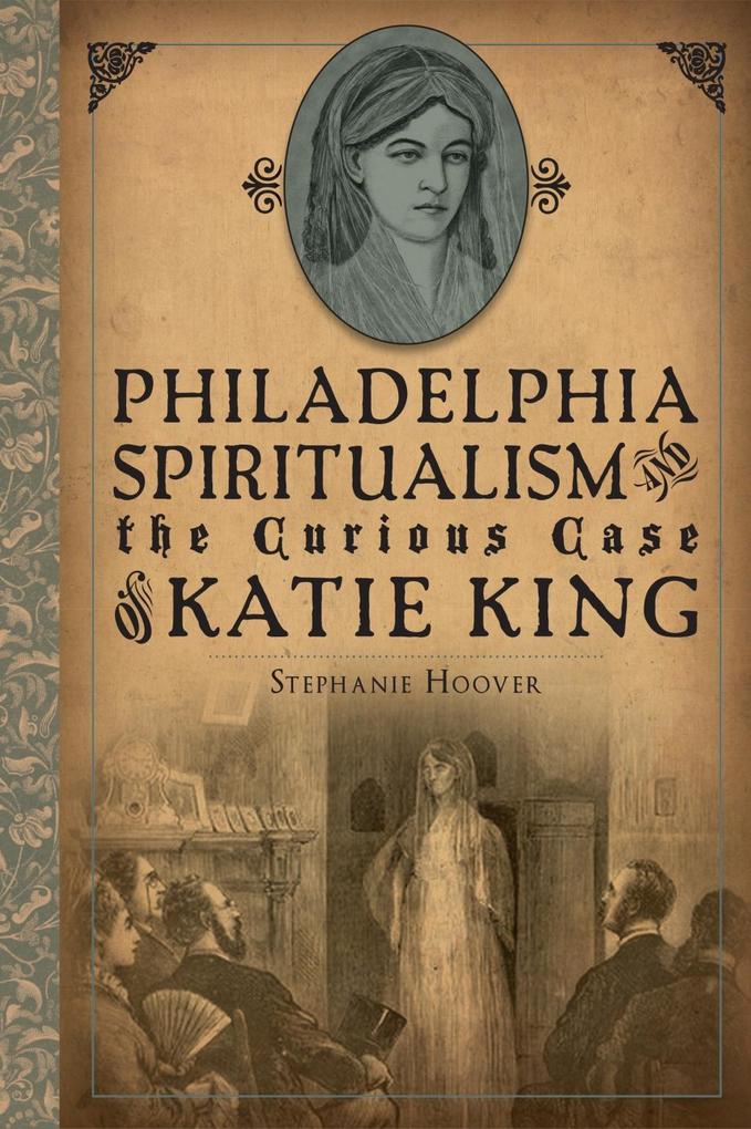 Philadelphia Spiritualism and the Curious Case of Katie King