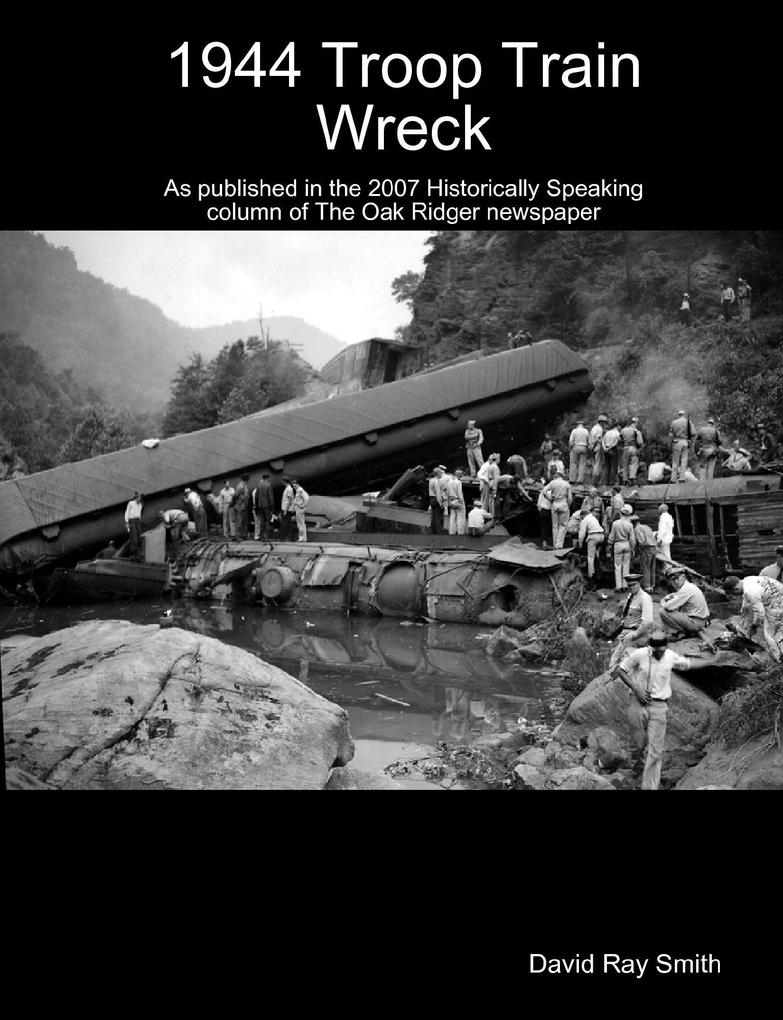 1944 Troop Train Wreck : As Published in the 2007 Historically Speaking Column of the Oak Ridger Newspaper