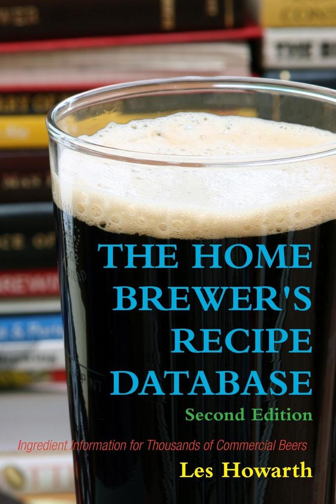 The Home Brewer‘s Recipe Database: Second Edition Ingredient Information for Thousands of Commercial Beers