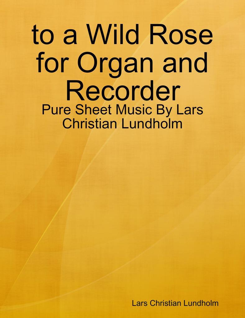 to a Wild Rose for Organ and Recorder - Pure Sheet Music By Lars Christian Lundholm