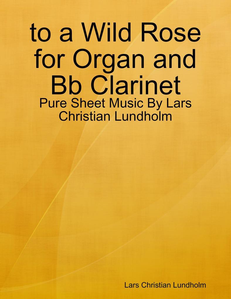 to a Wild Rose for Organ and Bb Clarinet - Pure Sheet Music By Lars Christian Lundholm