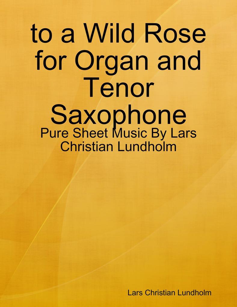 to a Wild Rose for Organ and Tenor Saxophone - Pure Sheet Music By Lars Christian Lundholm