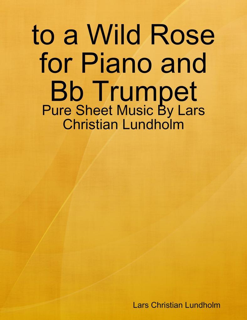 to a Wild Rose for Piano and Bb Trumpet - Pure Sheet Music By Lars Christian Lundholm