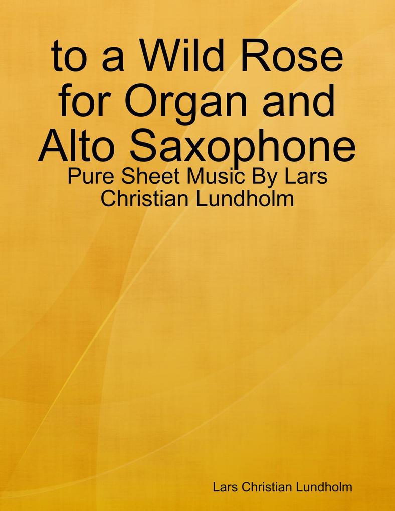 to a Wild Rose for Organ and Alto Saxophone - Pure Sheet Music By Lars Christian Lundholm