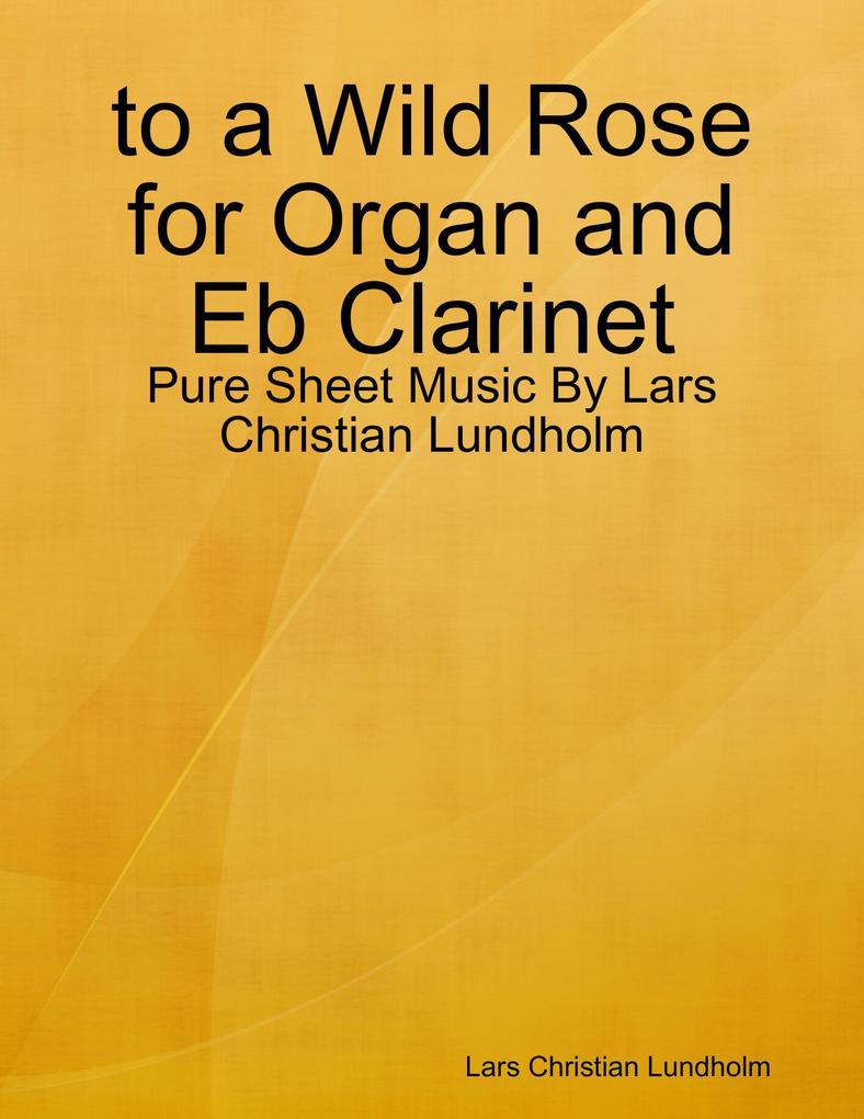 to a Wild Rose for Organ and Eb Clarinet - Pure Sheet Music By Lars Christian Lundholm