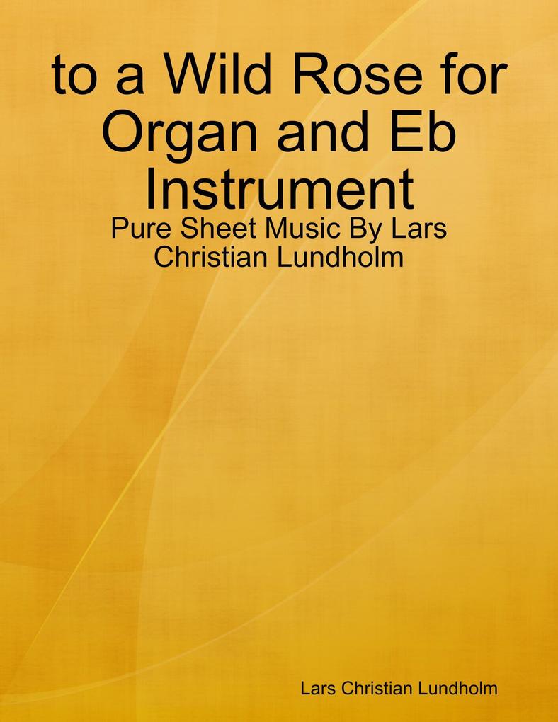 to a Wild Rose for Organ and Eb Instrument - Pure Sheet Music By Lars Christian Lundholm