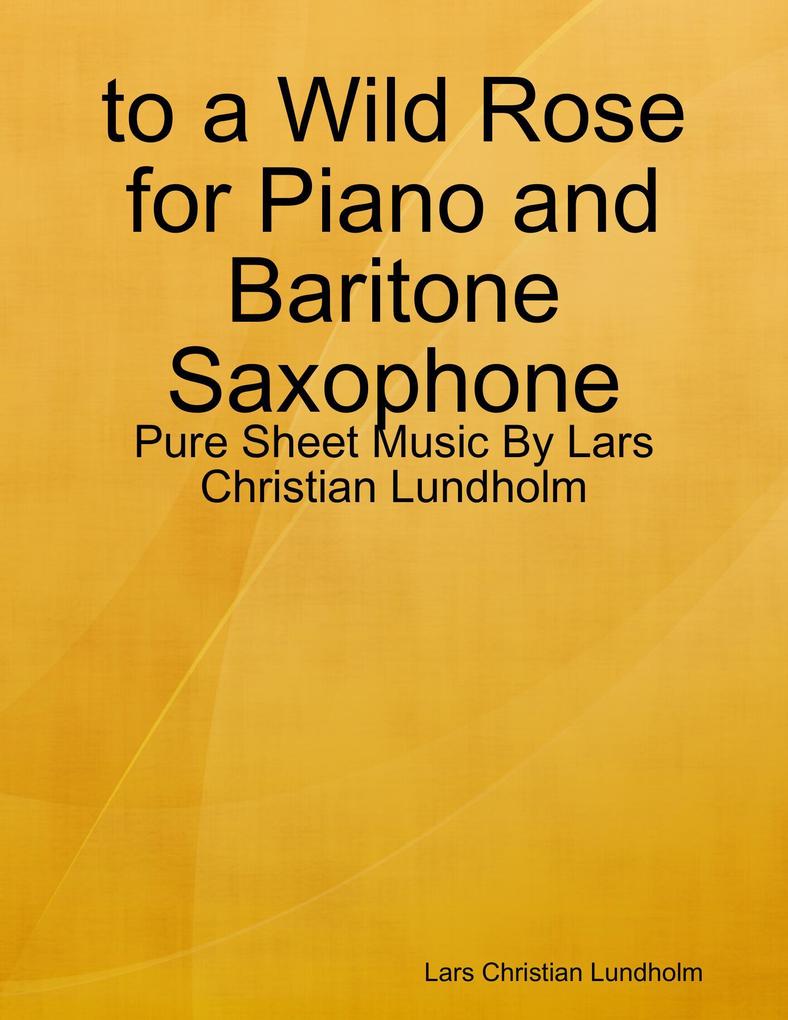 to a Wild Rose for Piano and Baritone Saxophone - Pure Sheet Music By Lars Christian Lundholm