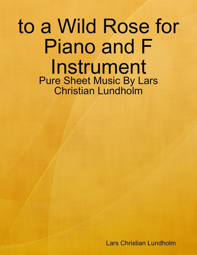 to a Wild Rose for Piano and F Instrument - Pure Sheet Music By Lars Christian Lundholm