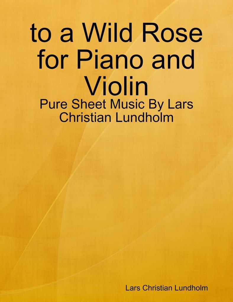 to a Wild Rose for Piano and Violin - Pure Sheet Music By Lars Christian Lundholm