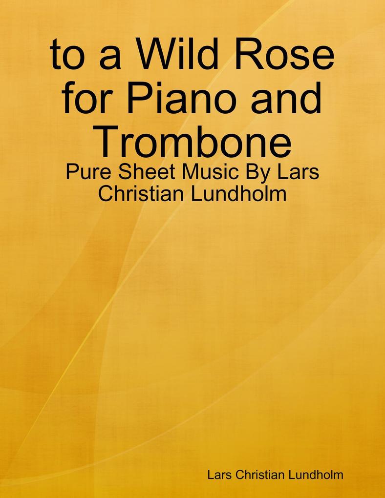 to a Wild Rose for Piano and Trombone - Pure Sheet Music By Lars Christian Lundholm