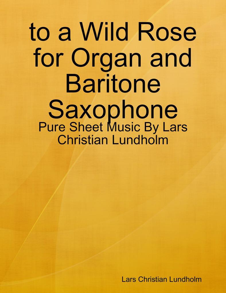 to a Wild Rose for Organ and Baritone Saxophone - Pure Sheet Music By Lars Christian Lundholm
