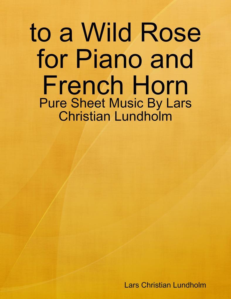 to a Wild Rose for Piano and French Horn - Pure Sheet Music By Lars Christian Lundholm