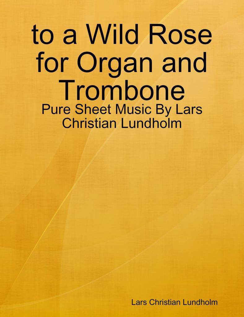to a Wild Rose for Organ and Trombone - Pure Sheet Music By Lars Christian Lundholm