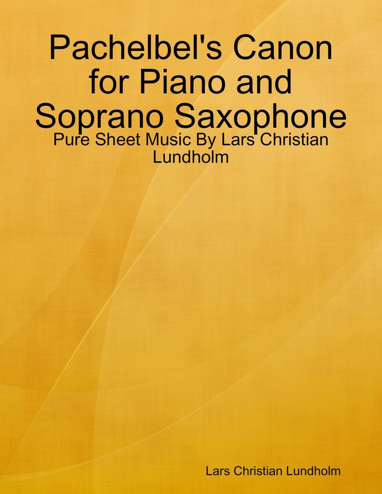 Pachelbel‘s Canon for Piano and Soprano Saxophone - Pure Sheet Music By Lars Christian Lundholm