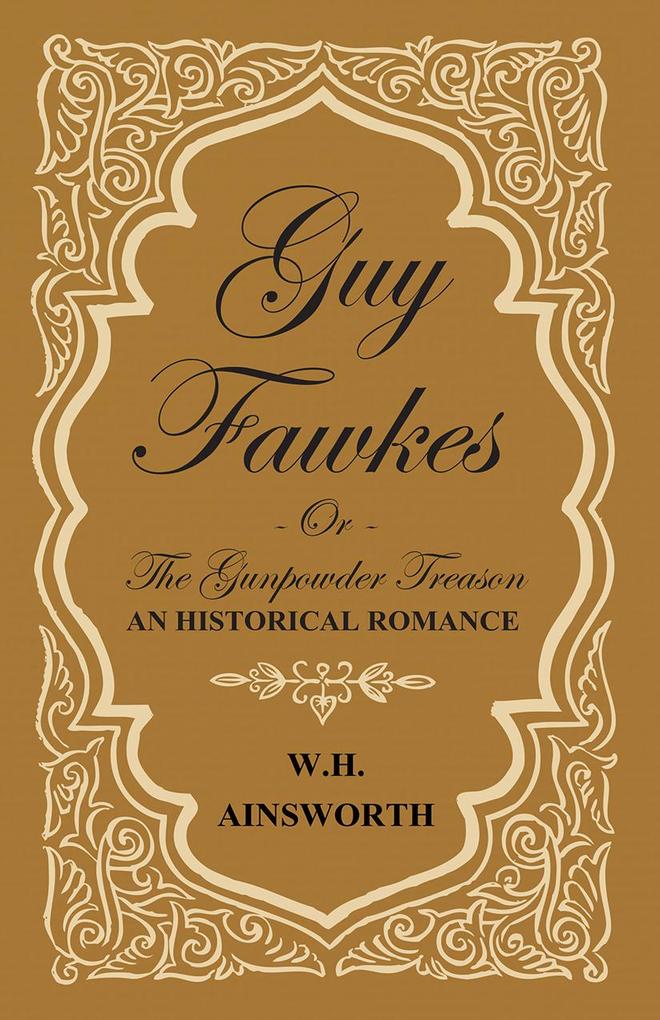 Guy Fawkes Or The Gunpowder Treason - An Historical Romance