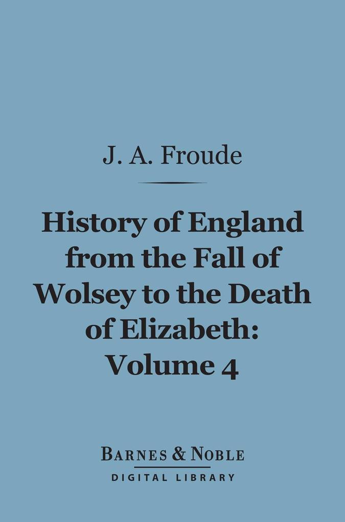 History of England From the Fall of Wolsey to the Death of Elizabeth Volume 4 (Barnes & Noble Digital Library)