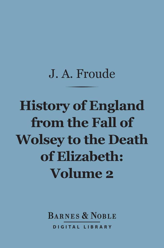 History of England From the Fall of Wolsey to the Death of Elizabeth Volume 2 (Barnes & Noble Digital Library)