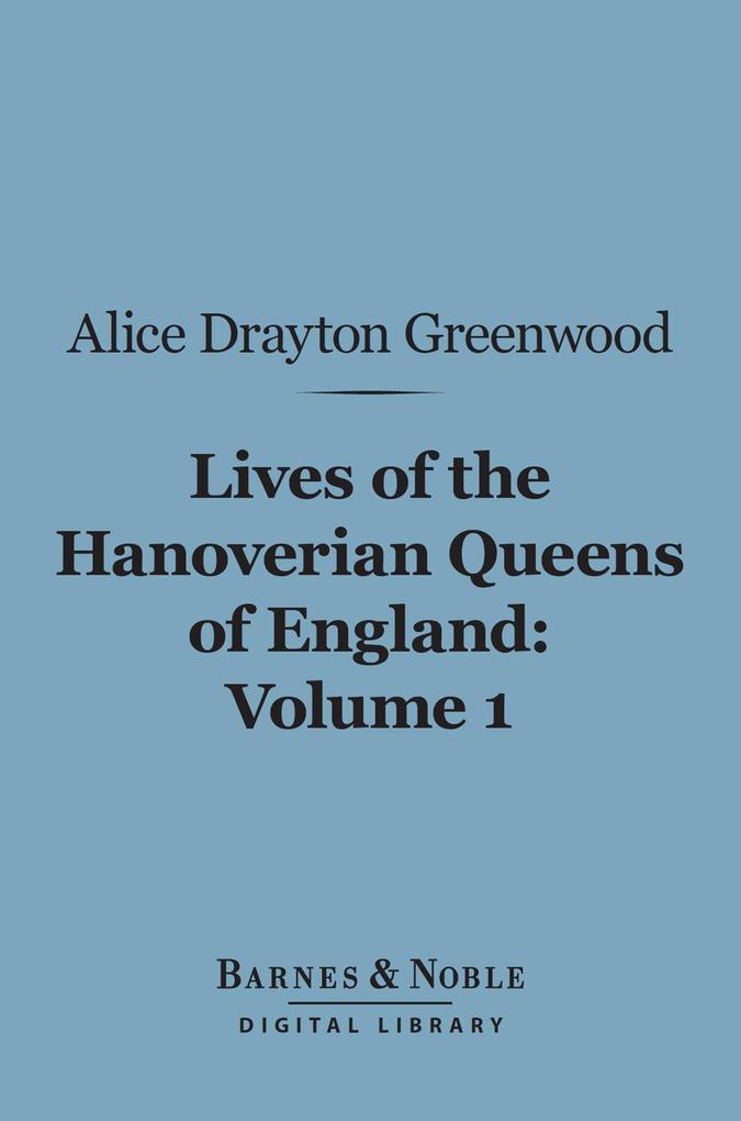 Lives of the Hanoverian Queens of England Volume 1 (Barnes & Noble Digital Library)