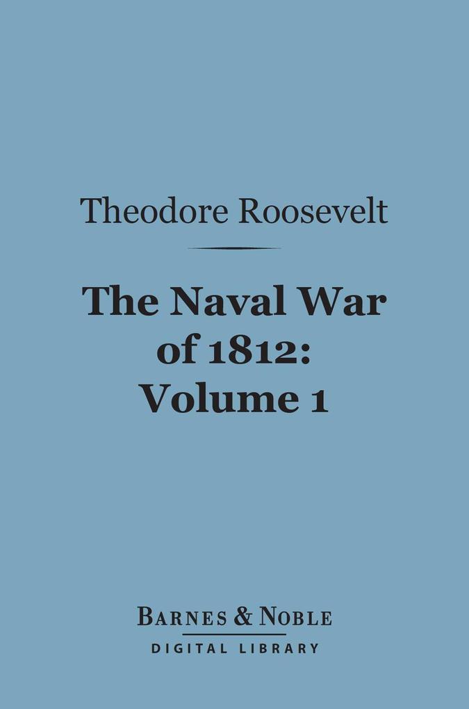 The Naval War of 1812 Volume 1 (Barnes & Noble Digital Library)