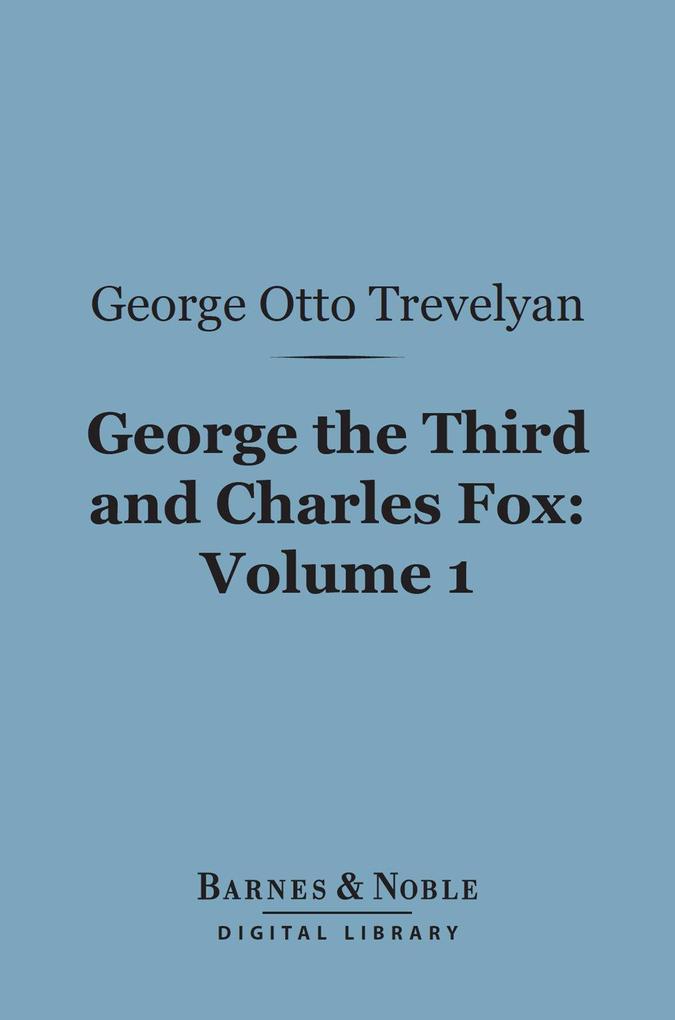 George the Third and Charles Fox Volume 1 (Barnes & Noble Digital Library)