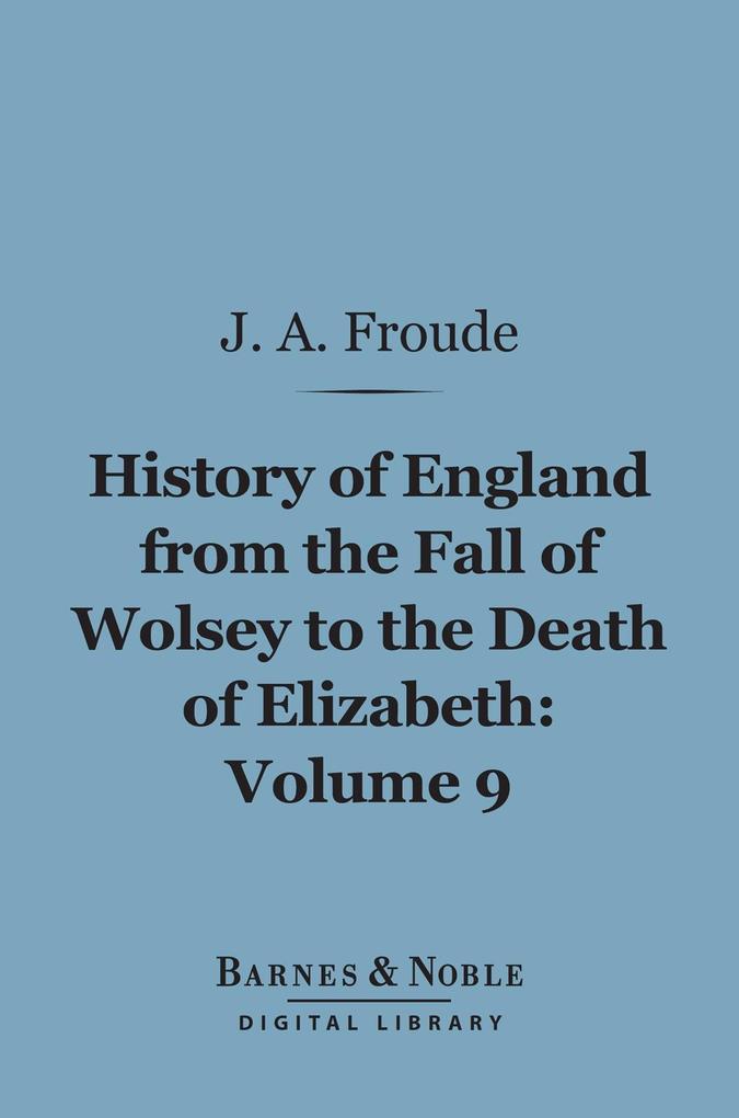 History of England From the Fall of Wolsey to the Death of Elizabeth Volume 9 (Barnes & Noble Digital Library)