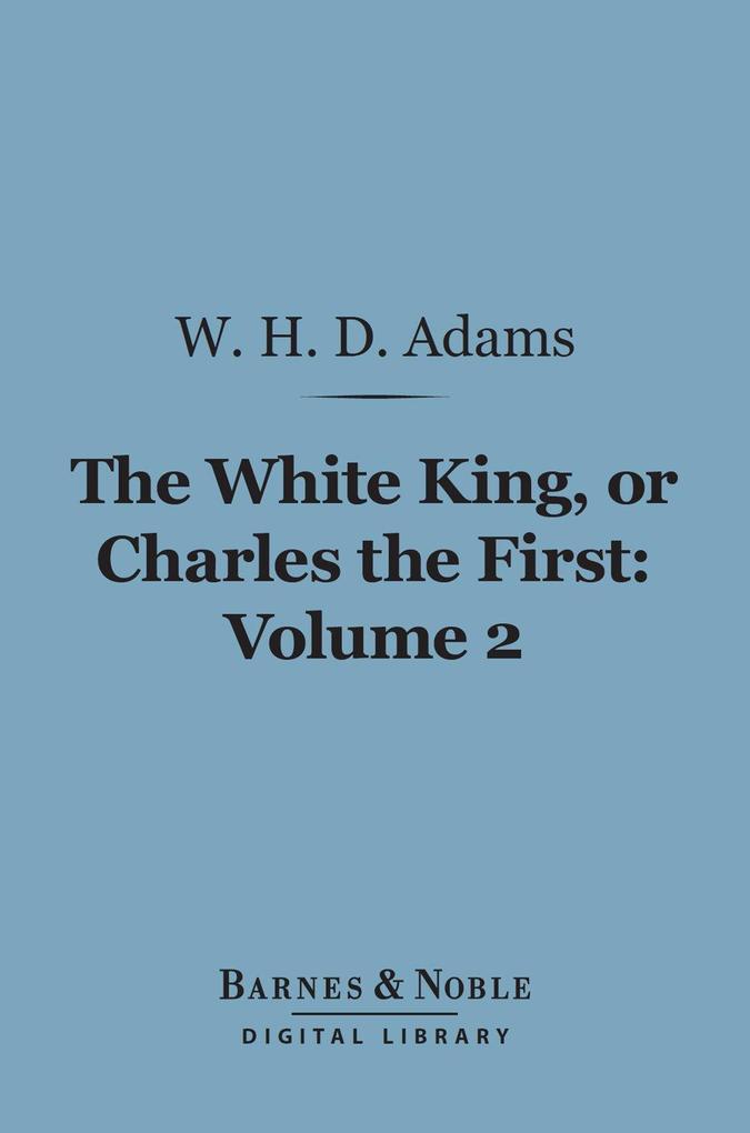 The White King Or Charles the First Volume 2 (Barnes & Noble Digital Library)