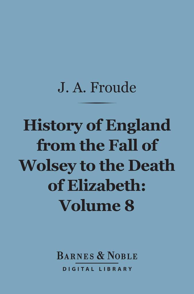 History of England From the Fall of Wolsey to the Death of Elizabeth Volume 8 (Barnes & Noble Digital Library)