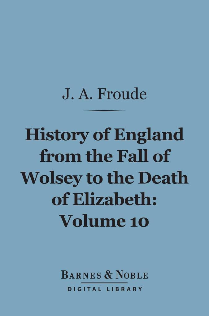 History of England From the Fall of Wolsey to the Death of Elizabeth Volume 10 (Barnes & Noble Digital Library)