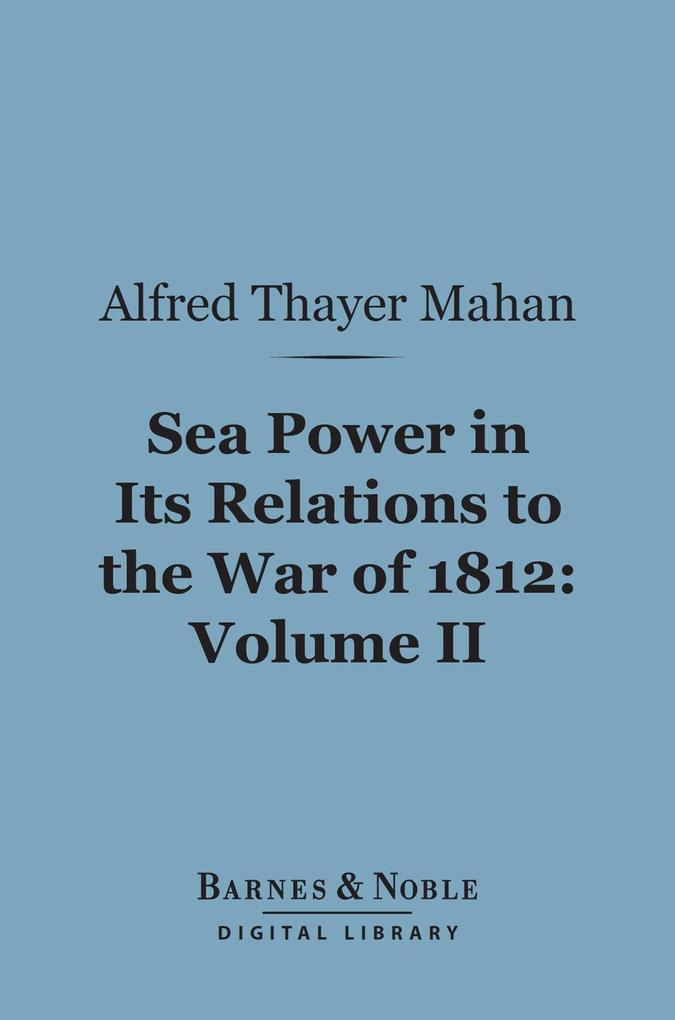 Sea Power in its Relations to the War of 1812 Volume 2 (Barnes & Noble Digital Library)