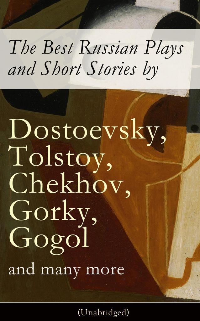 The Best Russian Plays and Short Stories by Dostoevsky Tolstoy Chekhov Gorky Gogol and many more (Unabridged): An All Time Favorite Collection from the Renowned Russian dramatists and Writers (Including Essays and Lectures on Russian Novelists)