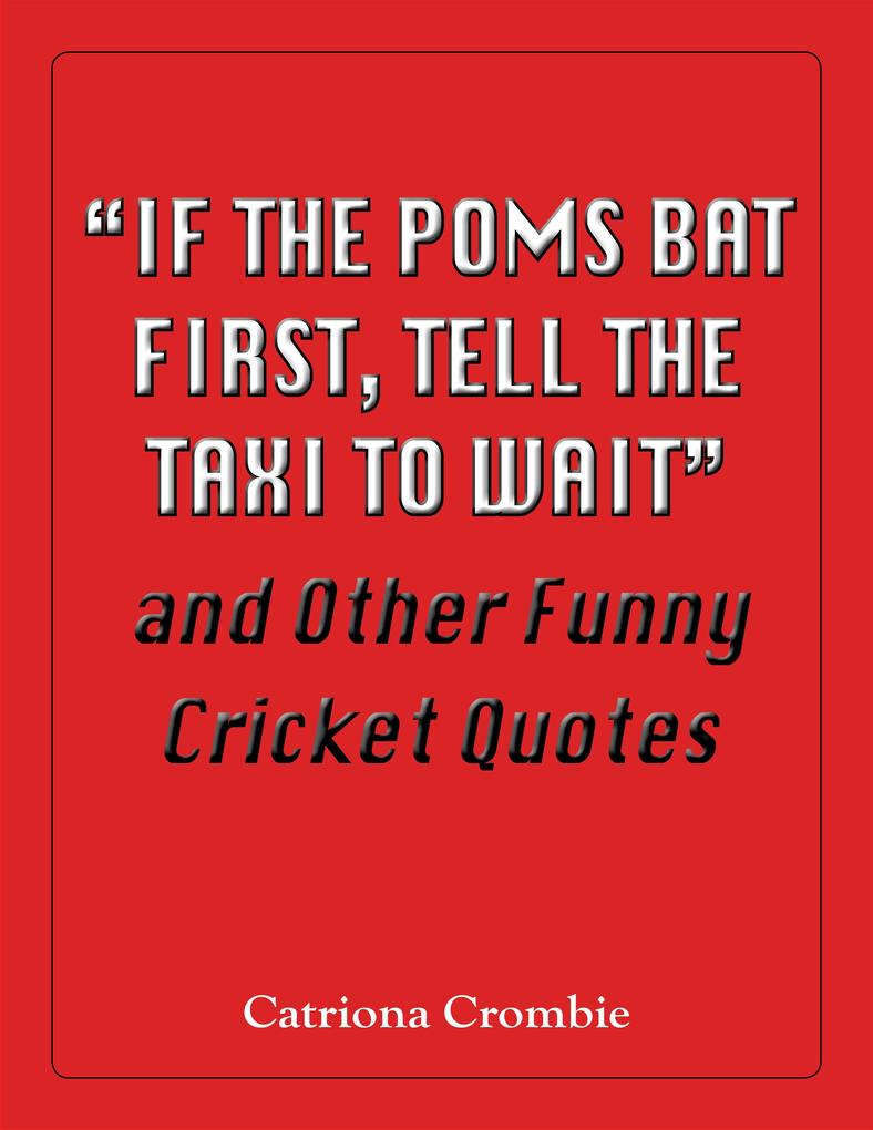 &quote;If the Poms Bat First Tell the Taxi to Wait&quote; and Other Funny Cricket Quotes