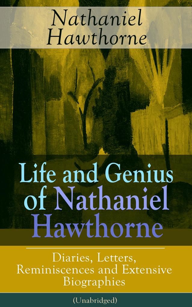 Life and Genius of Nathaniel Hawthorne: Diaries Letters Reminiscences and Extensive Biographies (Unabridged)