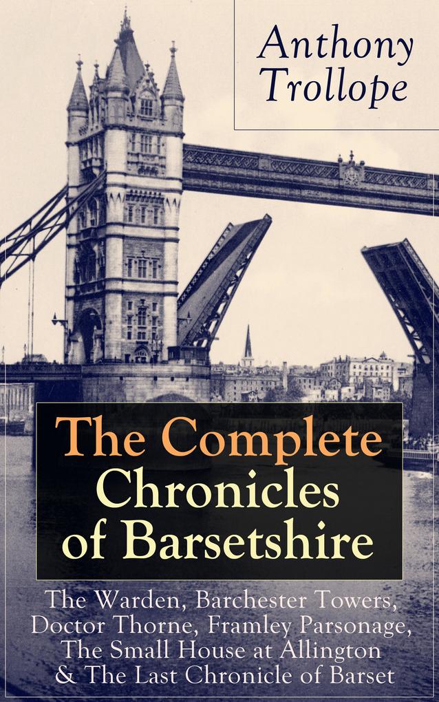 The Complete Chronicles of Barsetshire: The Warden Barchester Towers Doctor Thorne Framley Parsonage The Small House at Allington & The Last Chronicle of Barset