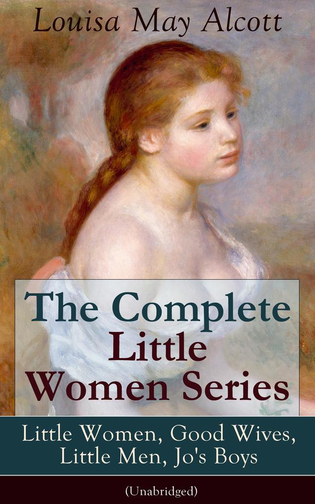 The Complete Little Women Series: Little Women Good Wives Little Men Jo‘s Boys (Unabridged)