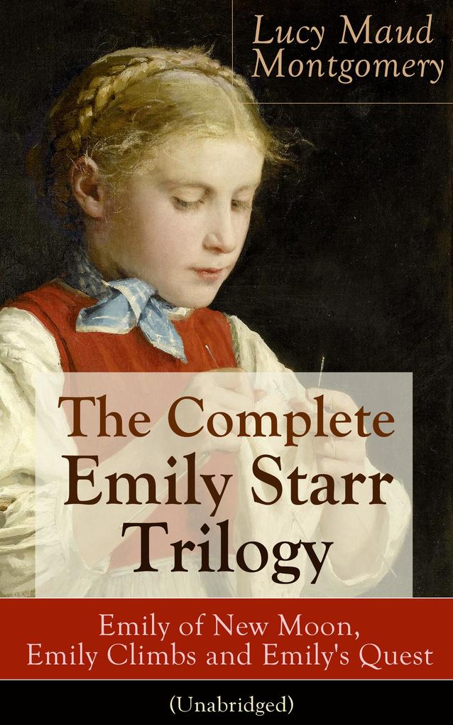 The Complete Emily Starr Trilogy: Emily of New Moon Emily Climbs and Emily‘s Quest (Unabridged)