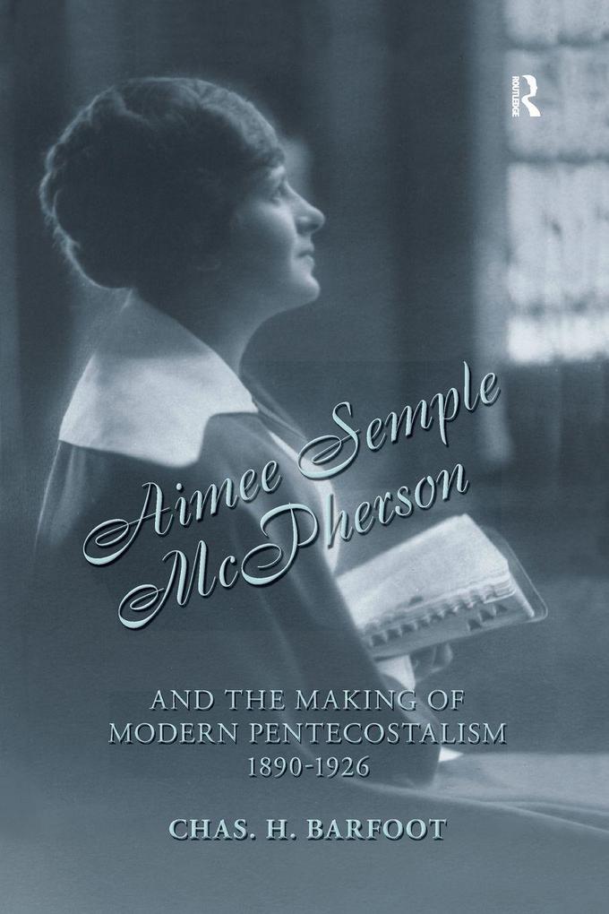 Aimee Semple McPherson and the Making of Modern Pentecostalism 1890-1926