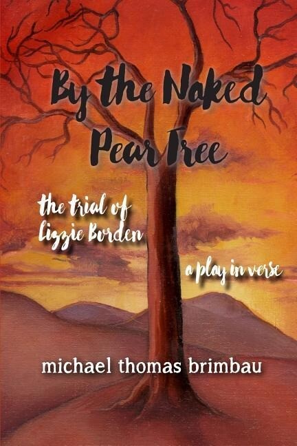 By the Naked Pear Tree: The Trial of Lizzie Borden a Play in Verse