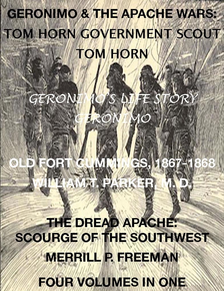 Life of Tom Horn Government Scout Geronimo‘s Story of His Life Annals of Old Fort Cummings New Mexico 1867-1868 The Dread Apache: Early Day Scourge of the Southwest (4 Volumes In 1)