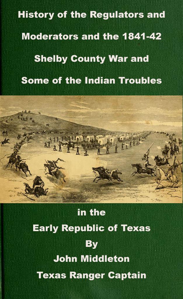 History of the Regulators and Moderators and the 1841-42 Shelby County War and Some of the Indian Troubles in the Early Republic of Texas (Texas Rangers Indian Wars #3)