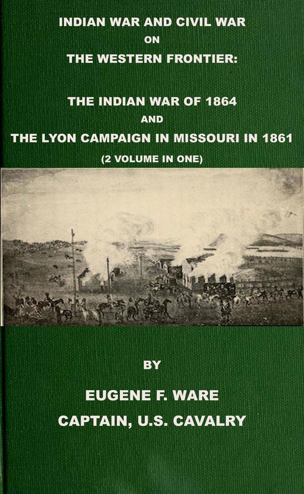 Indian War and Civil War on the Western Frontier: The Indian War Of 1864 And The Lyon Campaign in Missouri in 1861 (2 Volumes In 1)