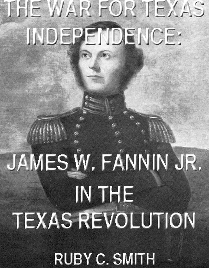 The War For Texas Independence: James W. Fannin Jr. In The Texas Revolution (Texas History Tales #6)