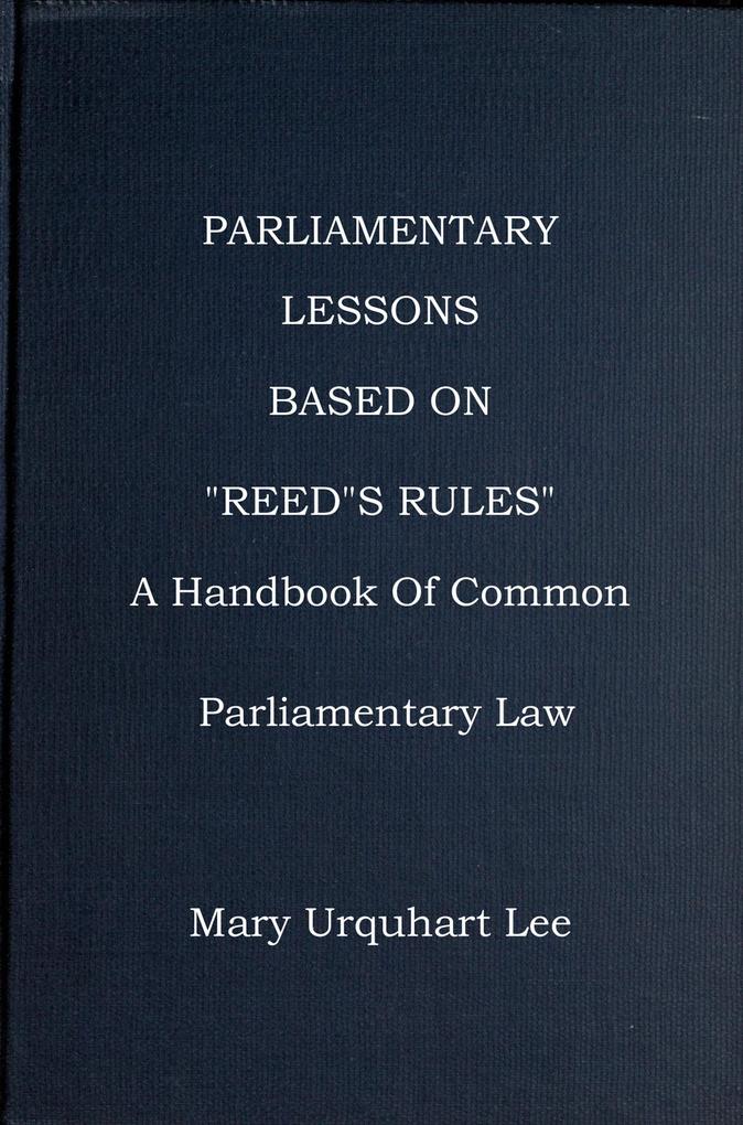 Parliamentary Lessons: based on Reed‘s Rules Of Order A handbook Of Common Parliamentary Law