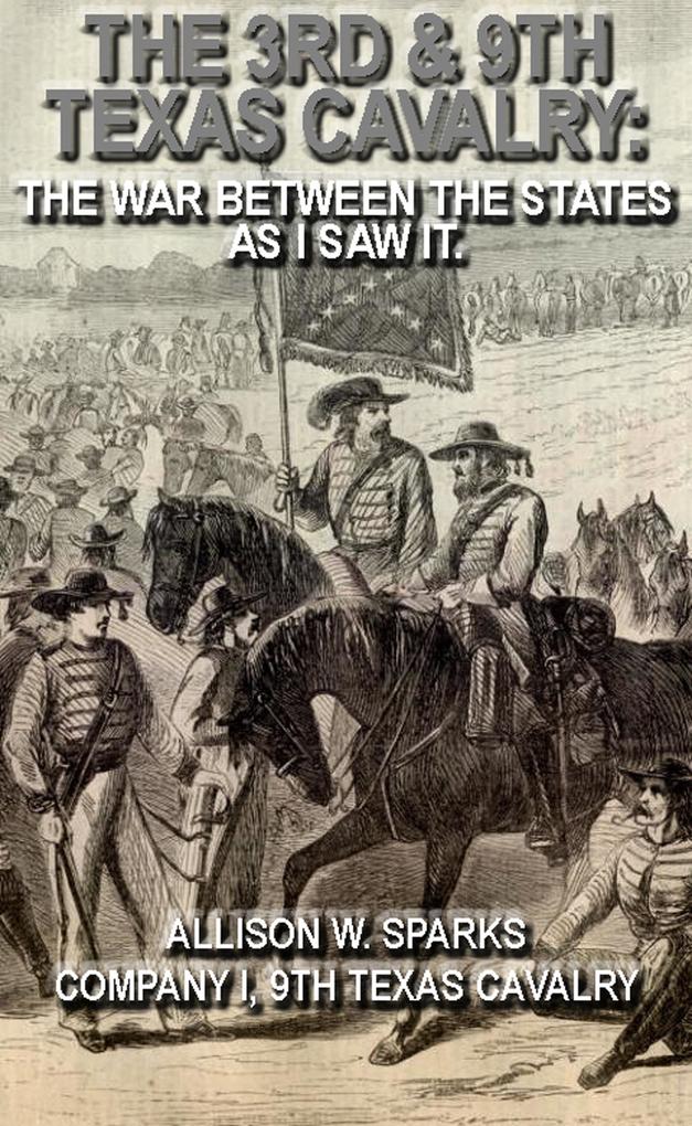 The 3rd & 9th Texas Cavalry: The War Between The States As I Saw It. (Civil War Texas Ranger & Cavalry #7)