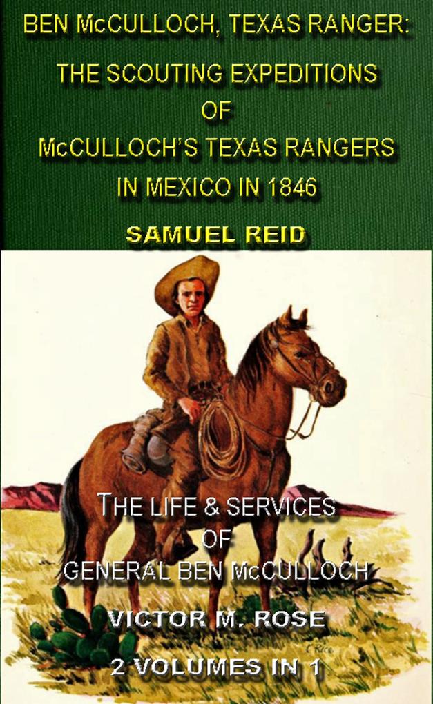 Ben McCulloch Texas Ranger: The Scouting Expeditions Of McCulloch‘s Texas Rangers In Mexico In 1846 & The Life & Services Of General Ben McCulloch (2 Volumes In 1)