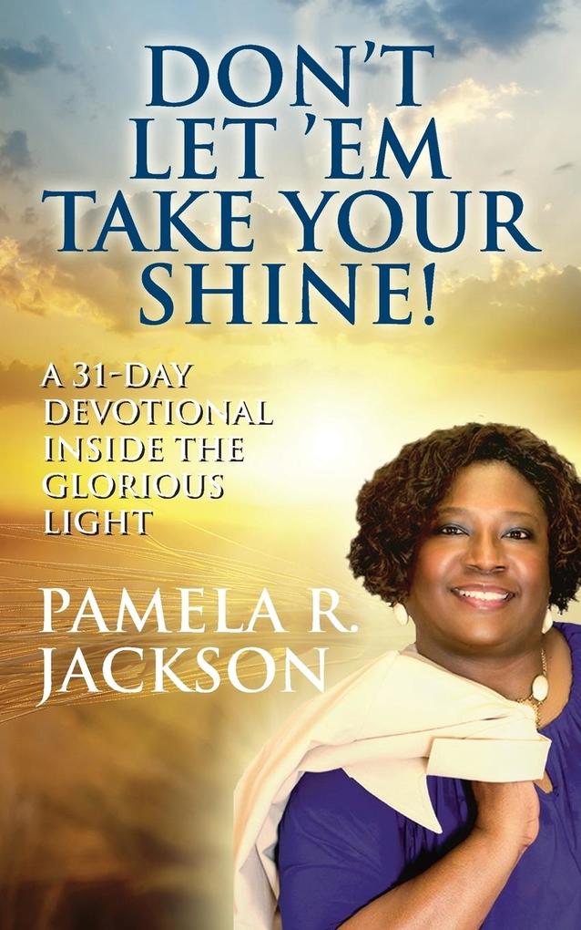 Don‘t Let ‘Em Take Your Shine! A 31-Day Devotional Inside the Glorious Light