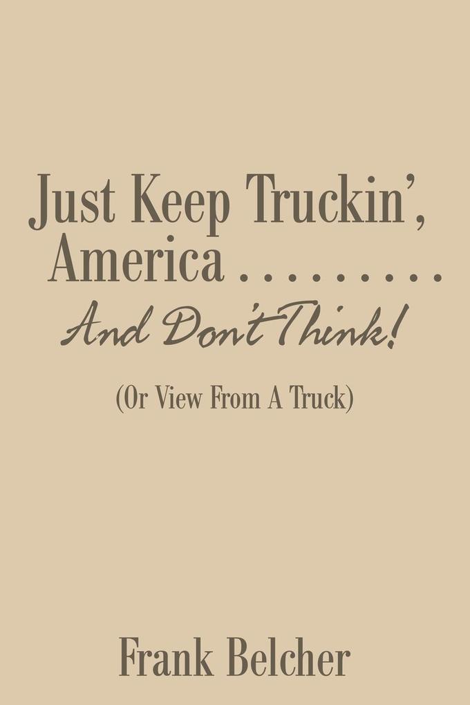Just Keep Truckin‘ America . . . . . . . . . And Don‘t Think!